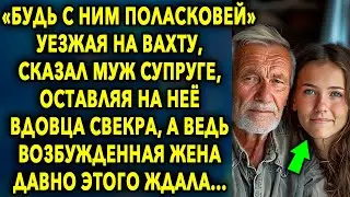 «Будь с ним поласковей» - уезжая на вахту, сказал он супруге, оставляя на нее свекра...