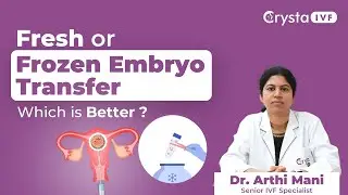 Fresh or Frozen Embryo Transfer: Which is Better?  | Dr. Aarthi Mani | Crysta IVF