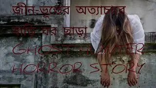 জীন-ভূতের অত্যাচারে বাড়ি ঘর ছাড়া ghost hunter horror story