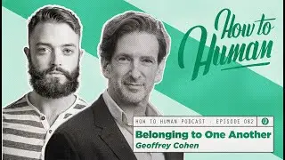 Belonging To One Another with Geoffrey Cohen | How To Human Ep82
