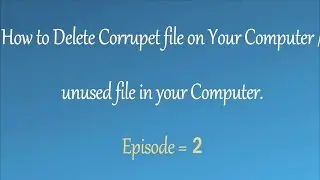 How to Delete corrupted files on your computer / unused file on your computer. - Episode 2