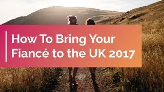 How To Bring Your Fiancé to the UK 2017