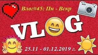 Влог# 45: 25.11-01.12.2019 г