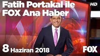 8 Haziran 2018 Fatih Portakal ile FOX Ana Haber