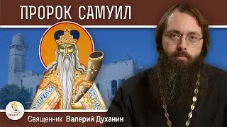 Пророк САМУИЛ. Жёсткая ветхозаветная праведность (Священник Валерий Духанин)
