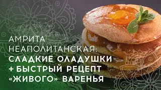 Амрита Неаполитанская: сладкие оладушки + быстрый рецепт "живого" варенья