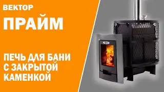 Самая любимая печь покупателей, печь с закрытой каменкой Вектор Прайм