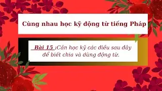Cùng nhau học kỹ động từ tiếng Pháp-Bài 15:Cần học kỹ các điều sau đây để biết chia và dùng động từ.