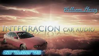 INTEGRACION CAR AUDIO WILLIAM | VLOG CARAUDEROS