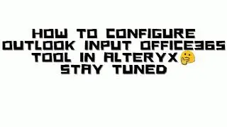 How to configure Outlook Input Office365 Tool in Alteryx (Coming Soon)