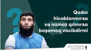 Namaz qılmayan və hicablanmayan qadını boşamaq vacibdirmi? (10.06.23) Süleyman Süleymanov