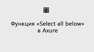 Функция «Select all below» в Axure