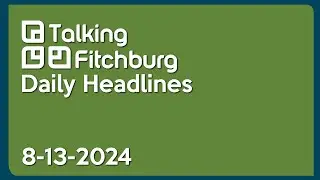 Talking Fitchburg Daily Headlines 8-13-24