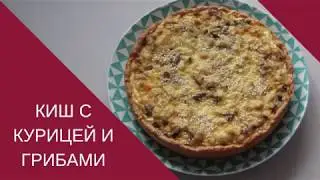 КАК ПРИГОТОВИТЬ КИШ С КУРИЦЕЙ И ГРИБАМИ.