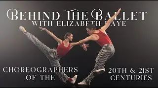 BEHIND THE BALLET - with Elizabeth Kaye | Choreographers of the 20th and 21st Centuries ✨
