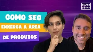 Como SEO vê a área de Produtos?