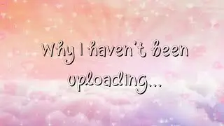 ୨⎯ Why I haven't been uploading... ⎯୧
