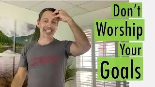 Stop Worshipping Your Goals