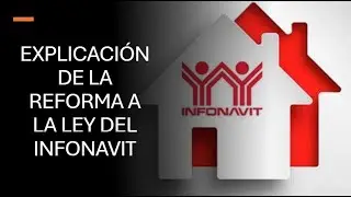 Explicación a la nueva reforma de la Ley del Infonavit.