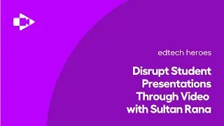 How to Disrupt Student Presentations Through Video Assignments with Sultan Rana