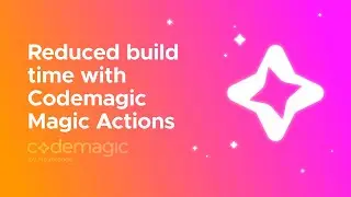 Reduced build time with Codemagic Magic Actions