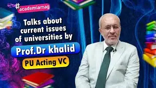 PU Acting VC Prof. Dr. Khalid Talks About Current Issues of Universities | Academia Magazine