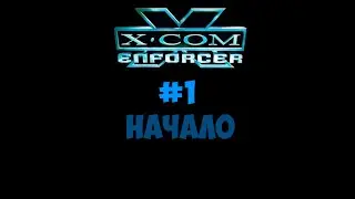 XCOM ENFORCER #1 НАЧАЛО