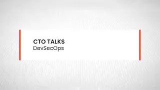 CTO Talks: DevSecOps - Security in a Digital Era is a Top Concern