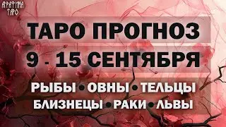 Таро прогноз c 9 по 15 сент 2024 Рыбы Овны Тельцы Близнецы Раки Львы