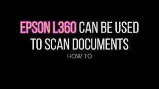 Using Epson L360 Printer To Scan Documents