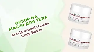 Обзор на Восстанавливающее масло для тела Aravia Organic Cocoa Body Butter