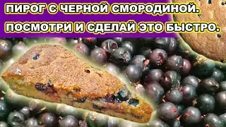 ПИРОГ С ЧЕРНОЙ СМОРОДИНОЙ. БЕЗ МИКСЕРА. ХОТЬ НА ДАЧЕ, ХОТЬ  В СЕЛЕ.