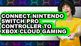 How to Connect Nintendo Switch Pro Controller to Xbox Cloud Gaming - Full Guide