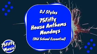 DJ Styles - 75Fifty House Anthems Mondays (Old School Essential)