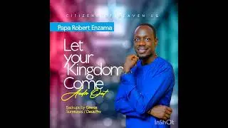 LET YOUR KINGDOM COME (OFFICIAL AUDIO) BY PAPA ROBERT ENZAMA
