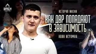 Как ДВР попадают в зависимость | история жизни | Иван Истомин
