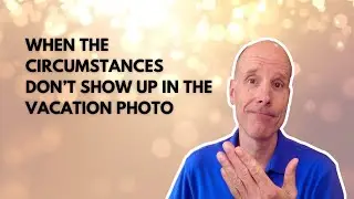 #137: When The Circumstances Don't Show Up in the Vacation Photo