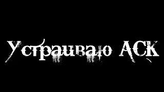 УСТРАИВАЮ АСК ( ПИШИТЕ ВОПРОСЫ)