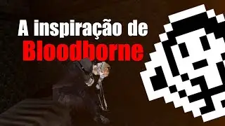 O Jogo Que INFLUENCIOU Bloodborne
