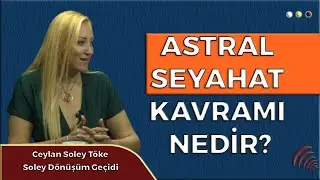 ASTRAL SEYAHAT KAVRAMI NEDİR? I CEYLAN SOLEY TÖKE I PERSPEKTİF