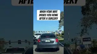When Your Wife Drives You Home From A Surgery