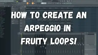 How To Create An Arpeggio In Fruity Loops