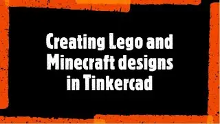 Creating Lego and Minecraft designs in Tinkercad