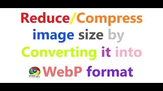 How to reduce or compress image size by converting it into WebP format