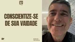 CONSCIENTIZE-SE DE SUA VAIDADE | BOM DIA COM ORAÇÃO | Josué Valandro Jr.