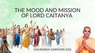 The Mood and Mission of Lord Caitanya | Gauranga Darshan Das
