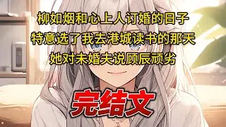【柳如烟合集】（完结文）柳如烟和心上人订婚的日子，特意选了我去港城读书的那天，她对未婚夫说顾辰顽劣 #一口气看完 #爽文 #小说 #完结文 #柳如煙 #小说推荐 #小说推文