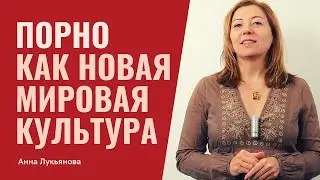 Порно как новая мировая культура / Анна Лукьянова