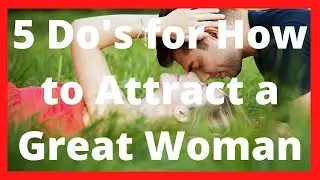 5 Do's for How To Attract A Great Woman
