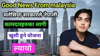 मलेसिया सरकारले ल्यायो राम्रो योजना नेपाली कामदारहरुका लागी  । malaysia new update / Good News